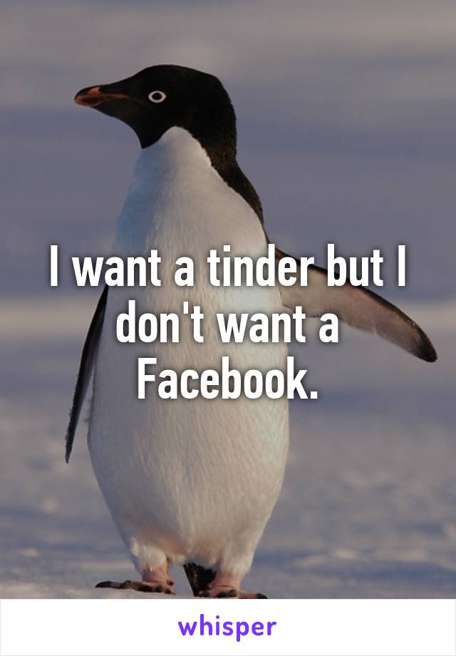 I want a tinder but I don't want a Facebook.