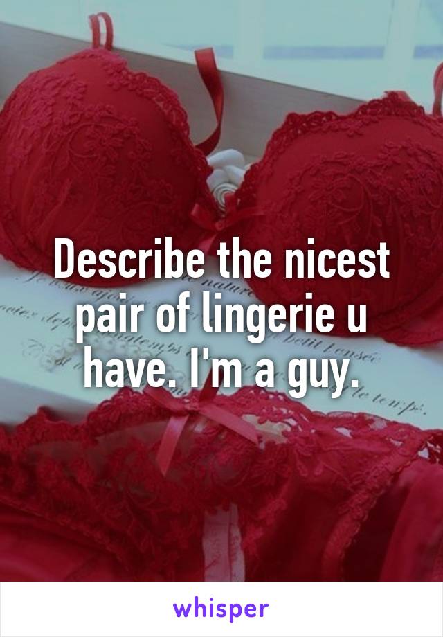 Describe the nicest pair of lingerie u have. I'm a guy.