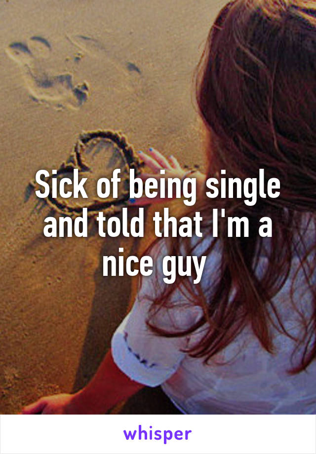 Sick of being single and told that I'm a nice guy 