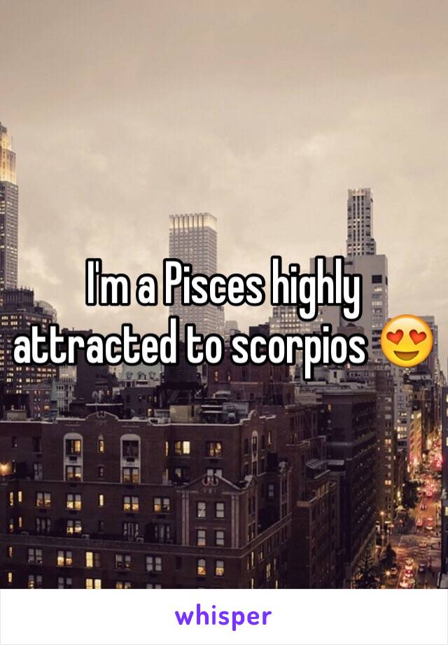 I'm a Pisces highly attracted to scorpios 😍 