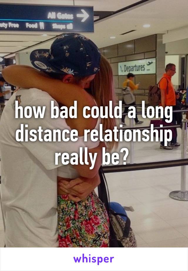 how bad could a long distance relationship really be? 