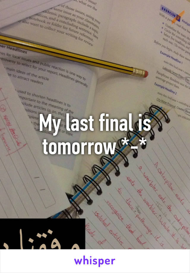 My last final is tomorrow *-*