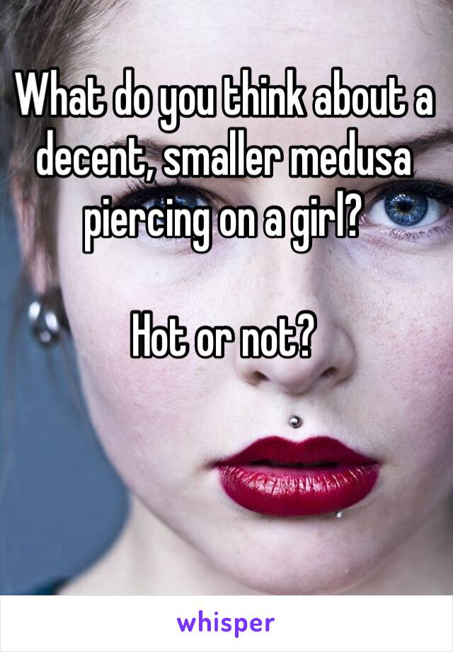 What do you think about a decent, smaller medusa piercing on a girl?

Hot or not? 