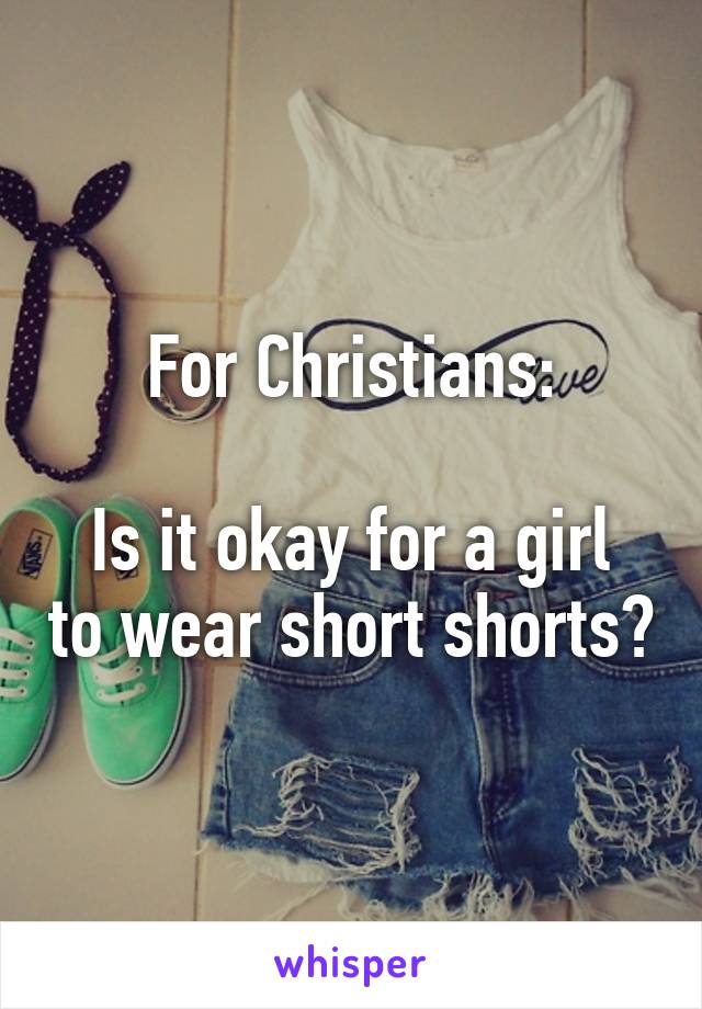 For Christians:

Is it okay for a girl to wear short shorts?