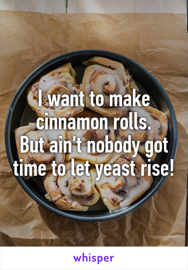 I want to make cinnamon rolls.
But ain't nobody got time to let yeast rise!