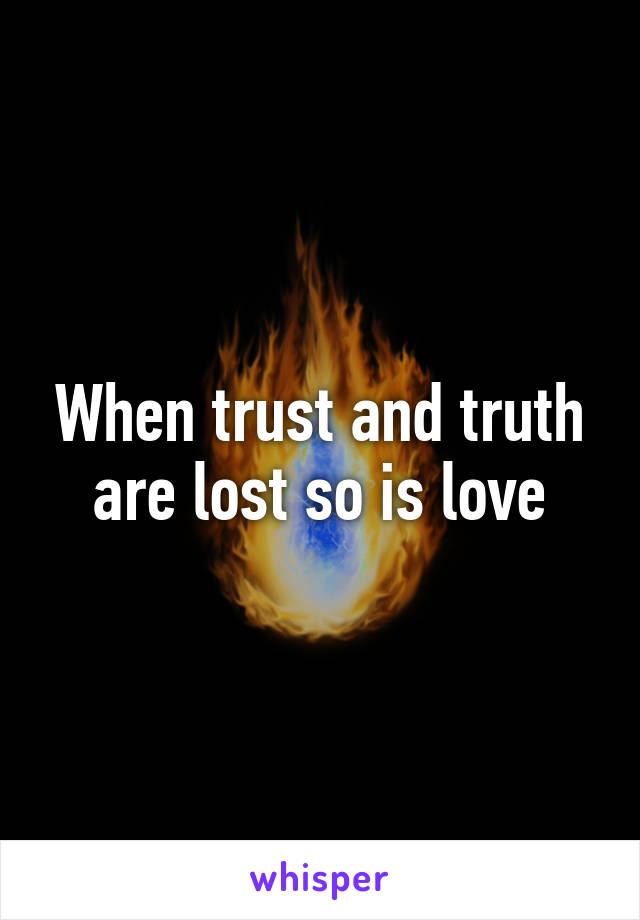 When trust and truth are lost so is love