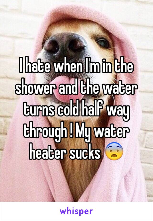 I hate when I'm in the shower and the water turns cold half way through ! My water heater sucks 😨