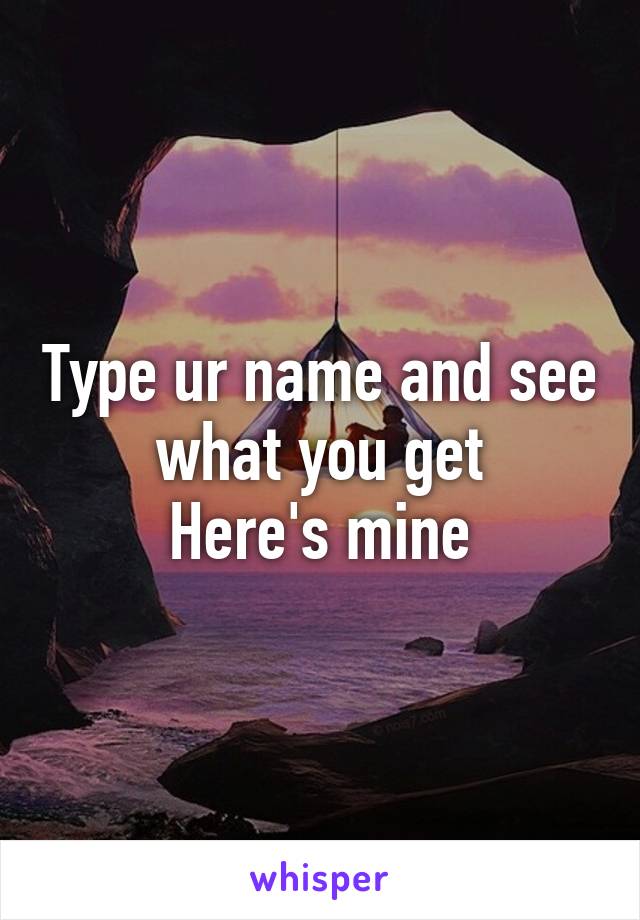 Type ur name and see what you get
Here's mine