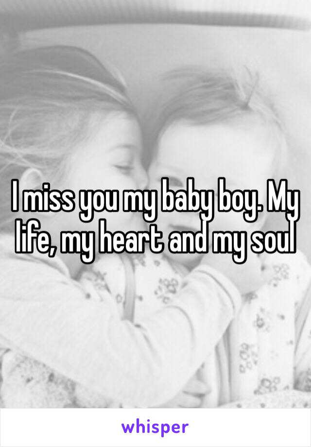 I miss you my baby boy. My life, my heart and my soul