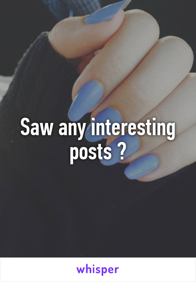 Saw any interesting posts ?