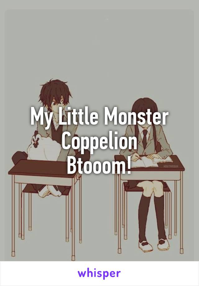 My Little Monster
Coppelion
Btooom!