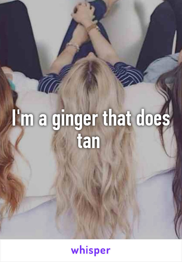 I'm a ginger that does tan 