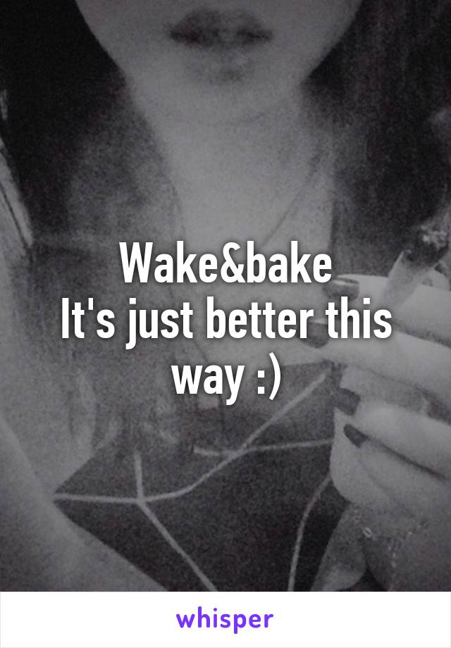 Wake&bake
It's just better this way :)