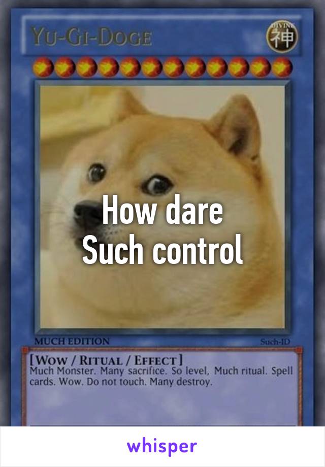 How dare
Such control