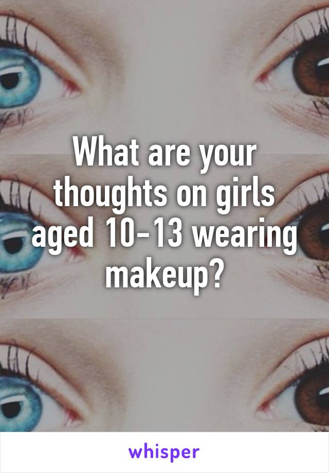 What are your thoughts on girls aged 10-13 wearing makeup?
