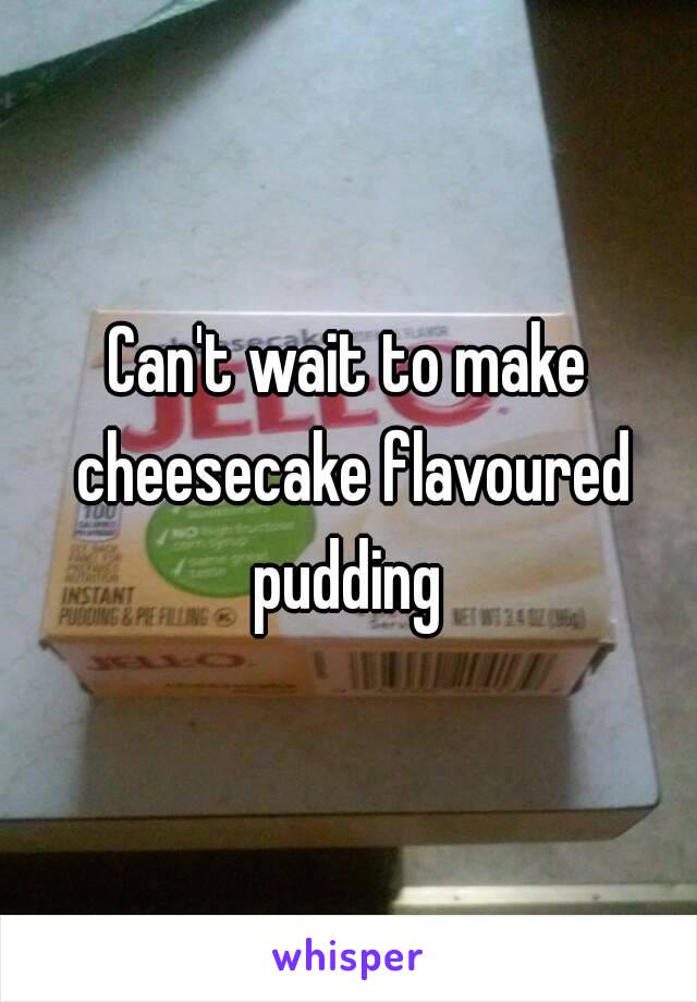 Can't wait to make cheesecake flavoured pudding 