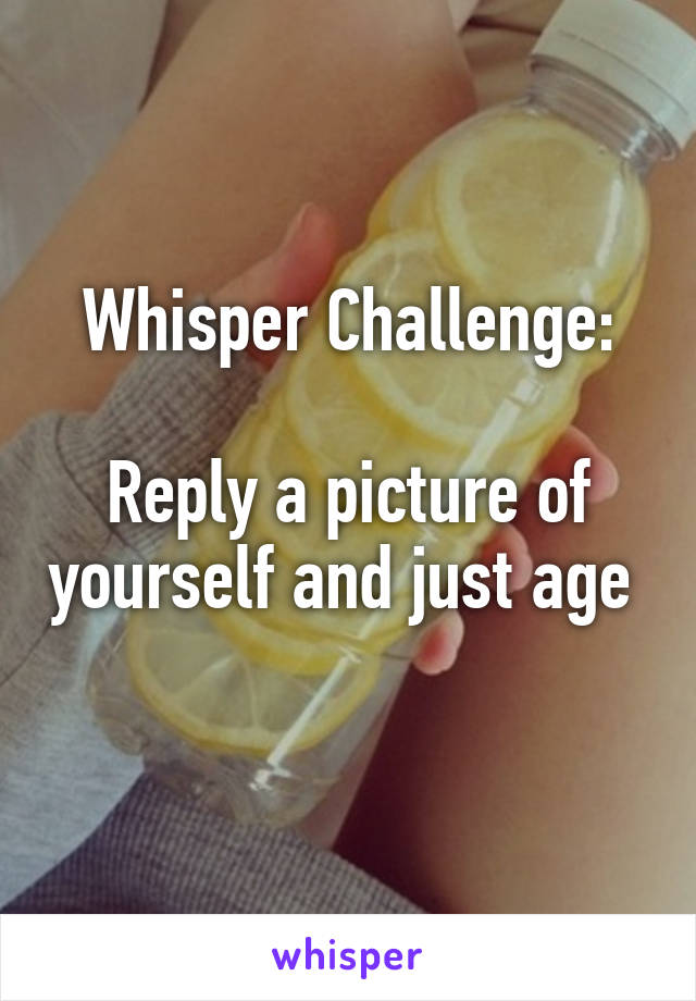 Whisper Challenge:

Reply a picture of yourself and just age 
