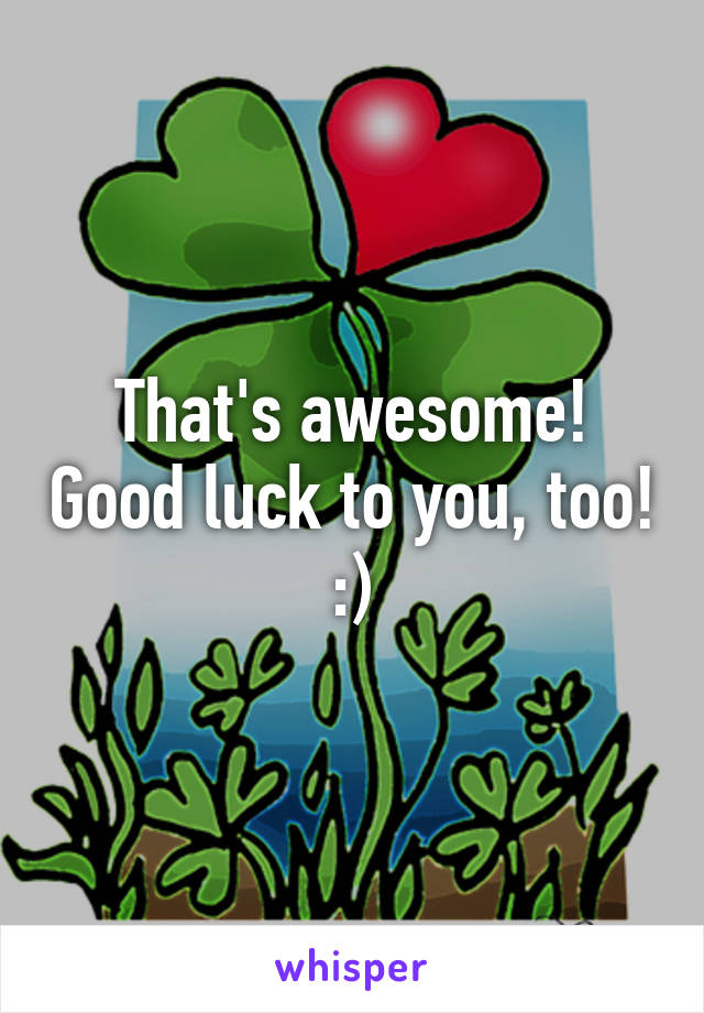 That's awesome! Good luck to you, too! :)