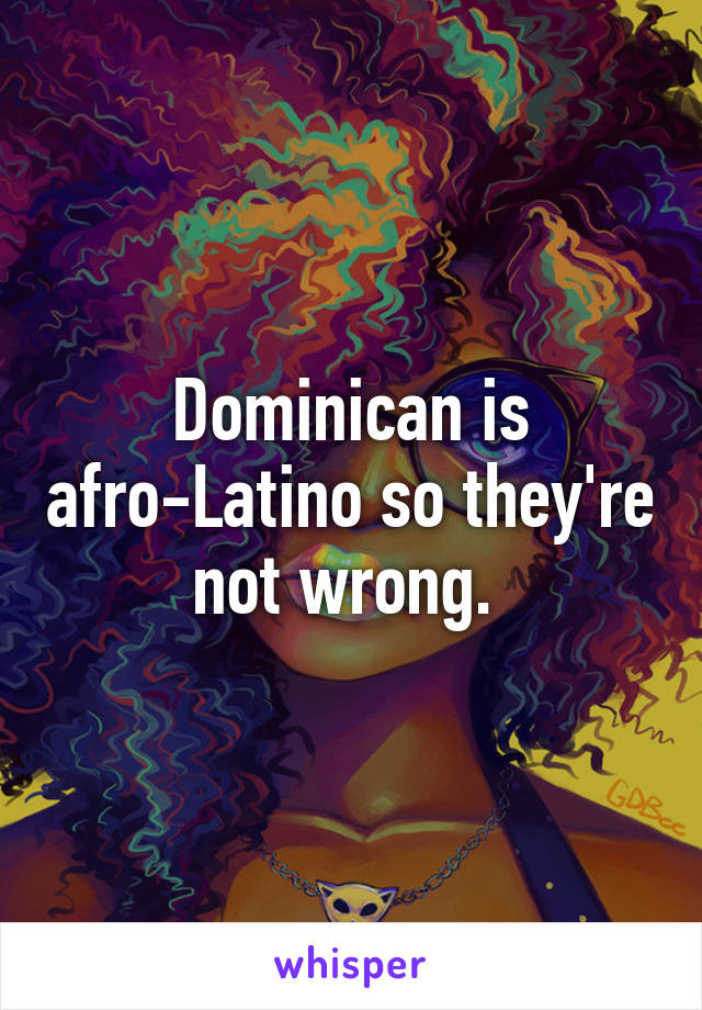 Dominican is afro-Latino so they're not wrong. 