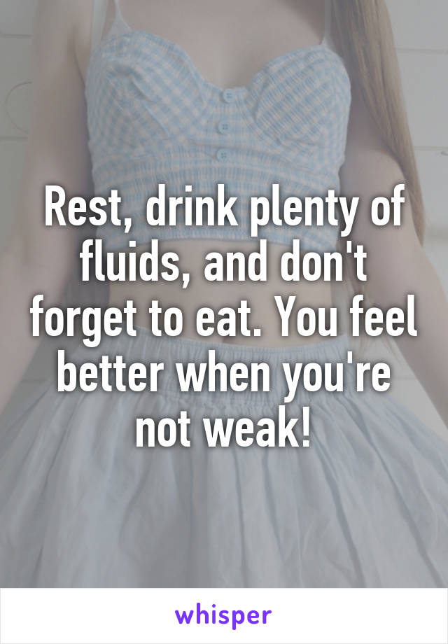 Rest, drink plenty of fluids, and don't forget to eat. You feel better when you're not weak!