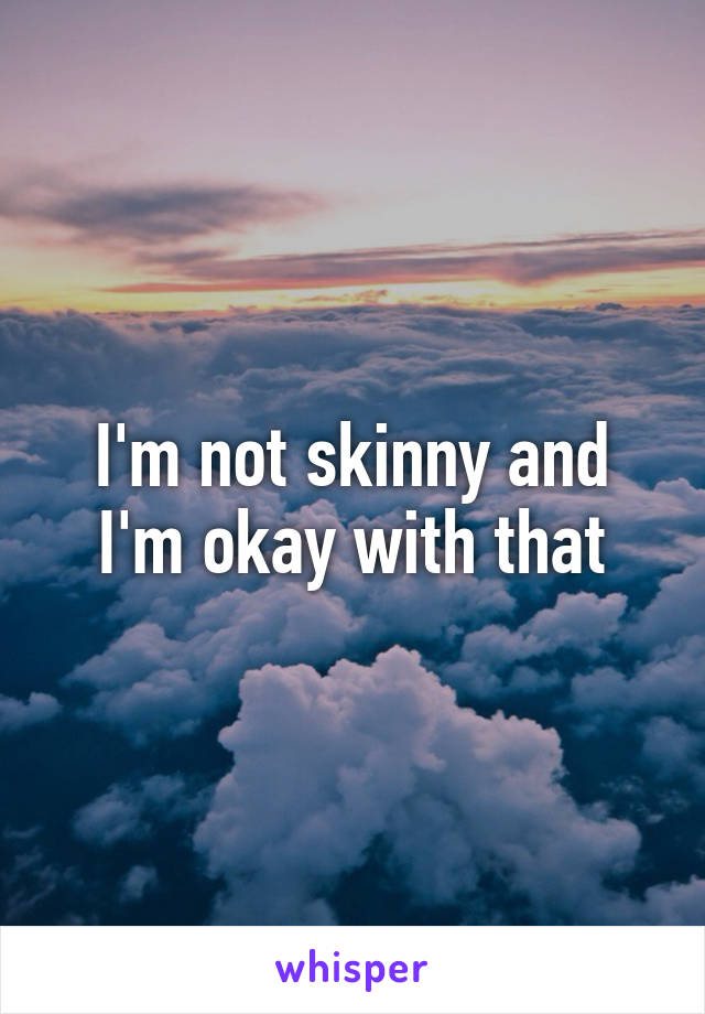 I'm not skinny and I'm okay with that