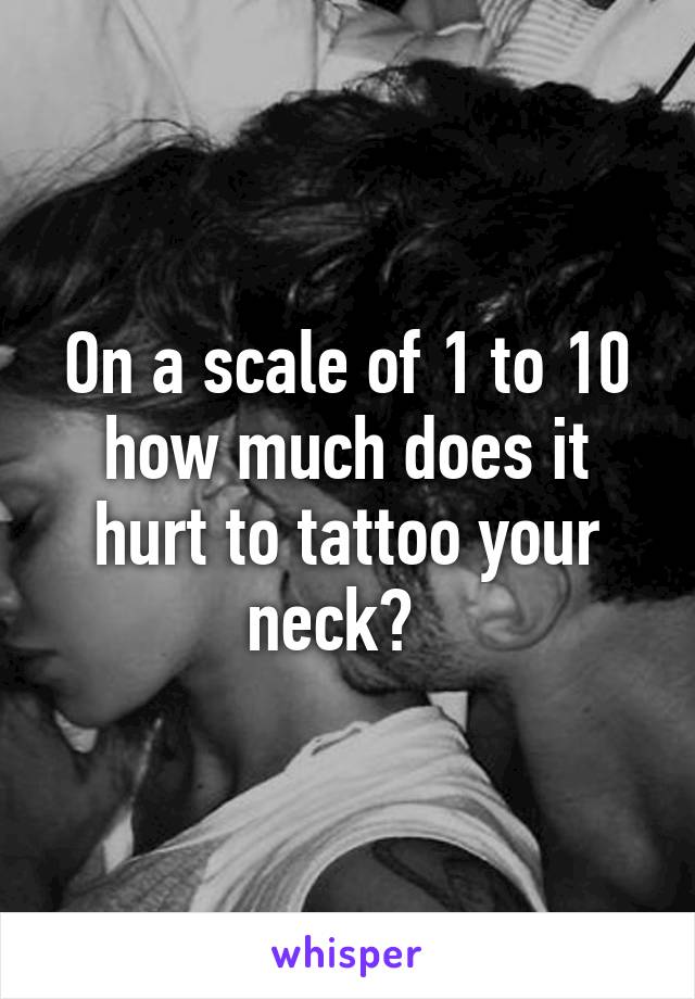 On a scale of 1 to 10 how much does it hurt to tattoo your neck?  