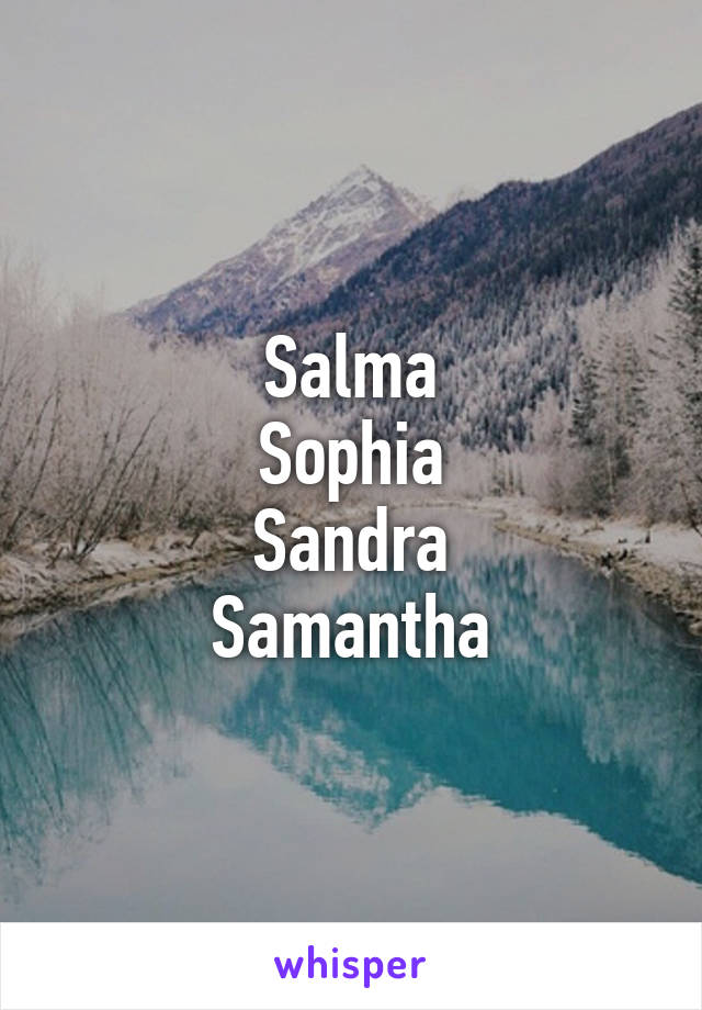 Salma
Sophia
Sandra
Samantha