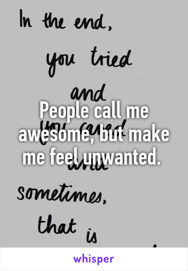 People call me awesome, but make me feel unwanted. 