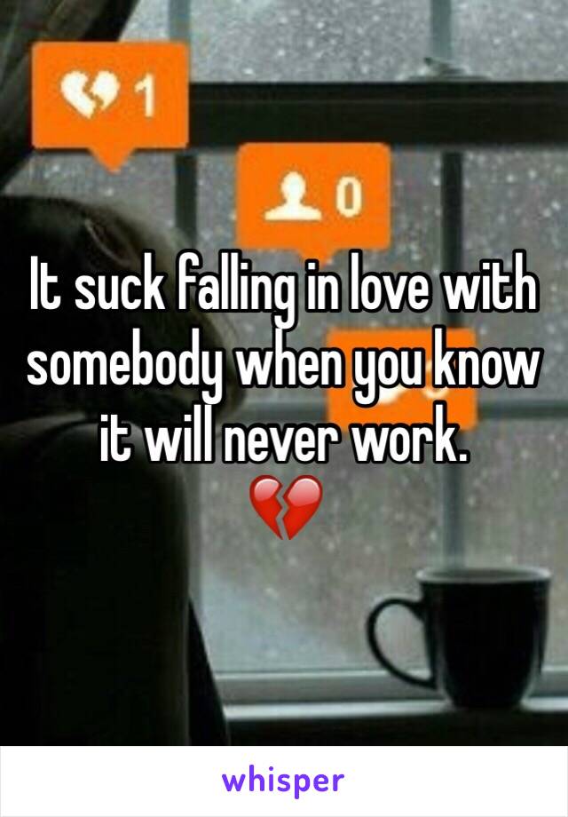 It suck falling in love with somebody when you know it will never work.
💔