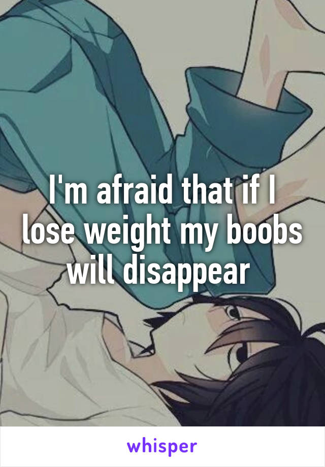 I'm afraid that if I lose weight my boobs will disappear 