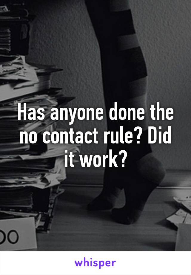 Has anyone done the no contact rule? Did it work?