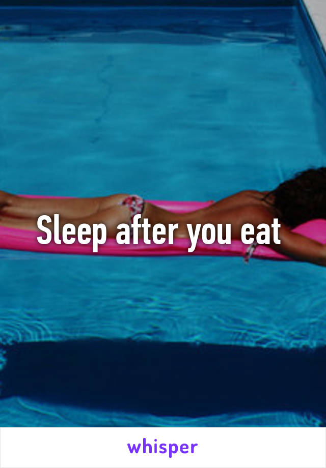 Sleep after you eat 