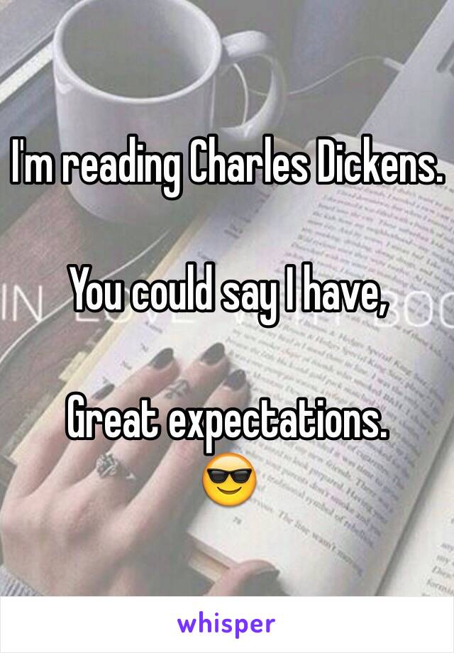 I'm reading Charles Dickens. 

You could say I have,

Great expectations. 
😎 