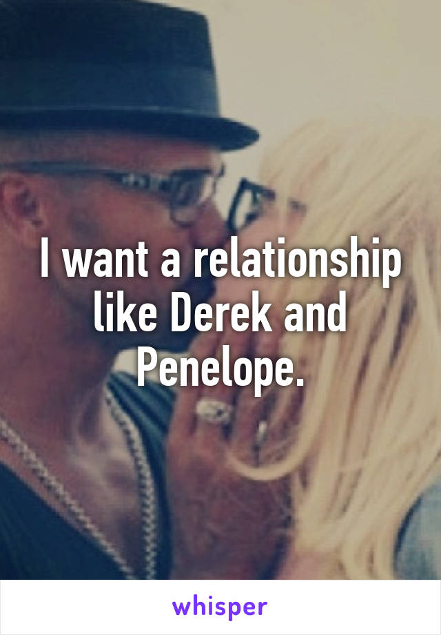 I want a relationship like Derek and Penelope.