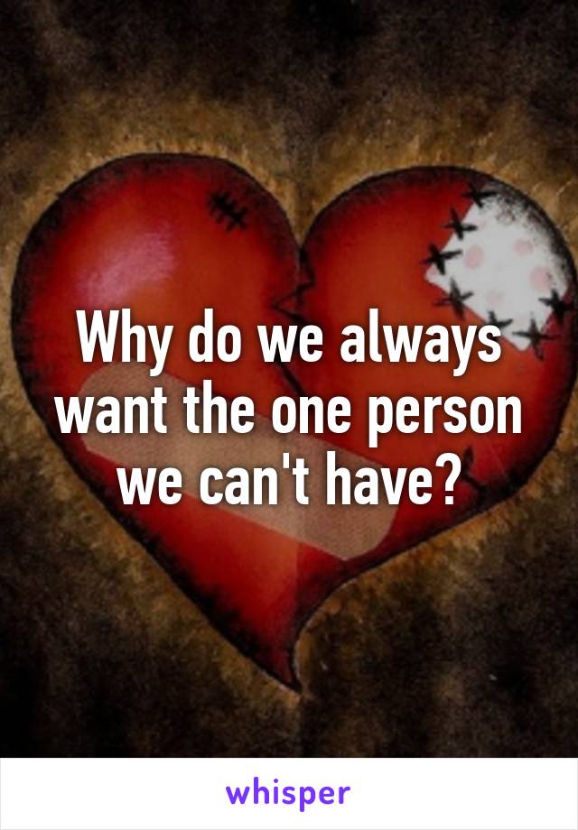 Why do we always want the one person we can't have?