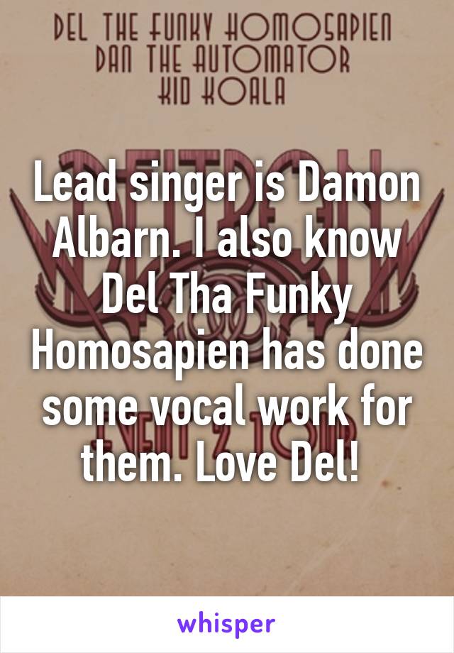 Lead singer is Damon Albarn. I also know Del Tha Funky Homosapien has done some vocal work for them. Love Del! 