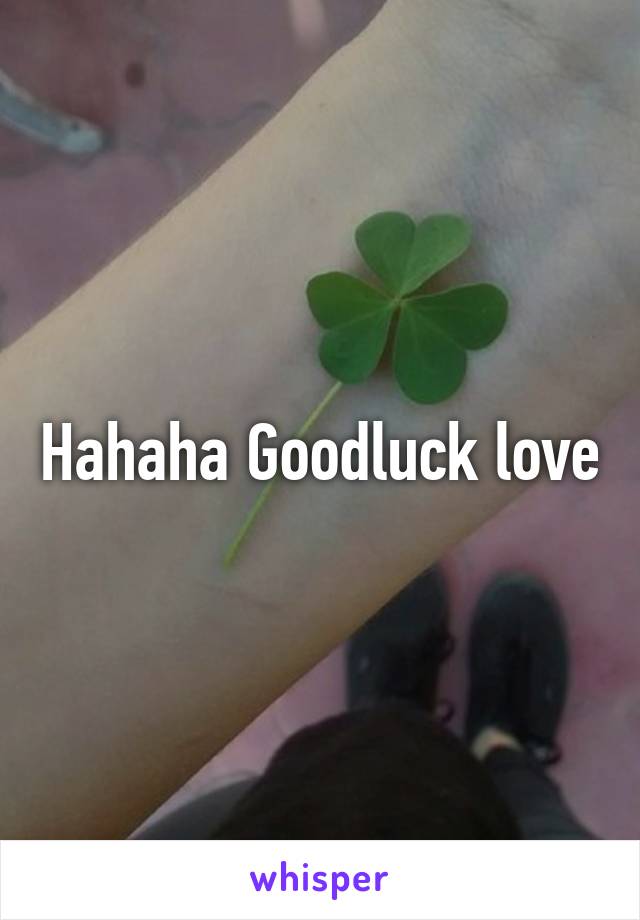 Hahaha Goodluck love