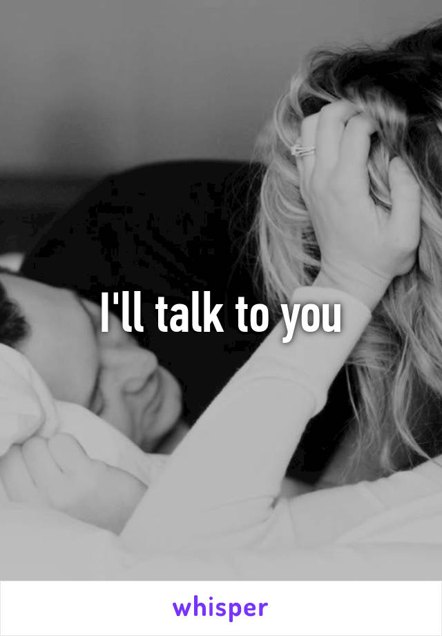 I'll talk to you