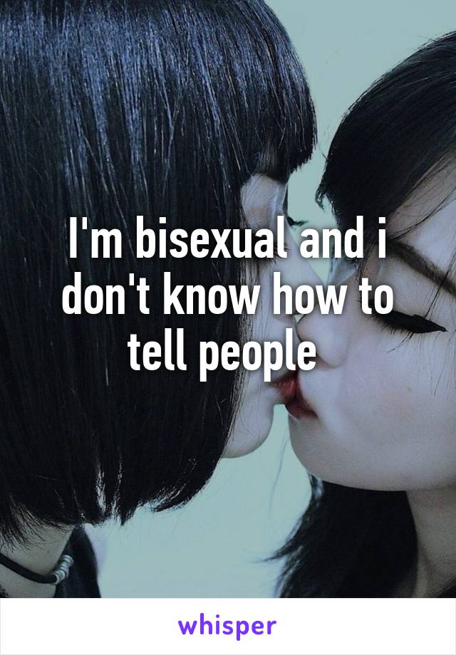 I'm bisexual and i don't know how to tell people 
