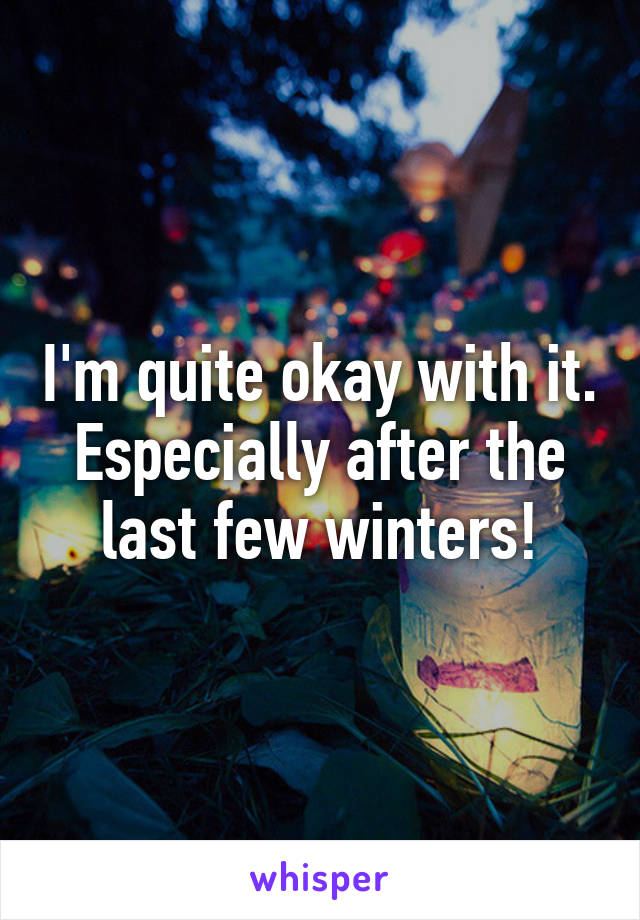 I'm quite okay with it. Especially after the last few winters!