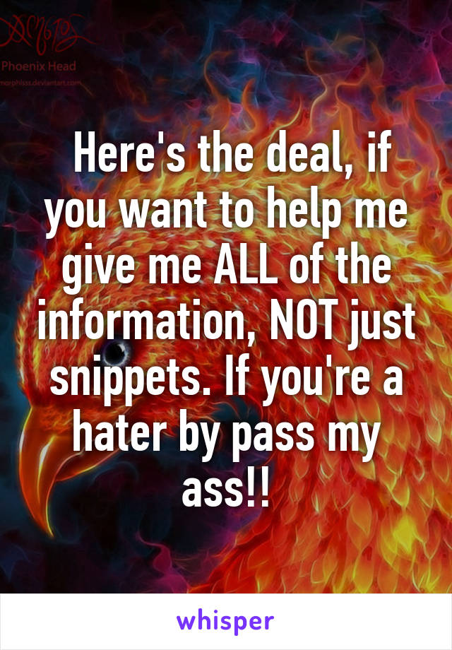  Here's the deal, if you want to help me give me ALL of the information, NOT just snippets. If you're a hater by pass my ass!!