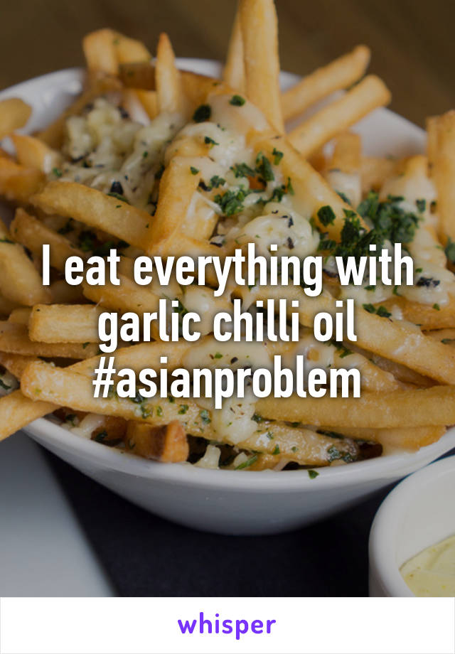 I eat everything with garlic chilli oil #asianproblem