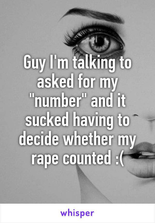 Guy I'm talking to asked for my "number" and it sucked having to decide whether my rape counted :(