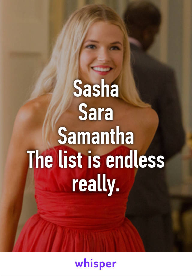 Sasha
Sara
Samantha
The list is endless really.