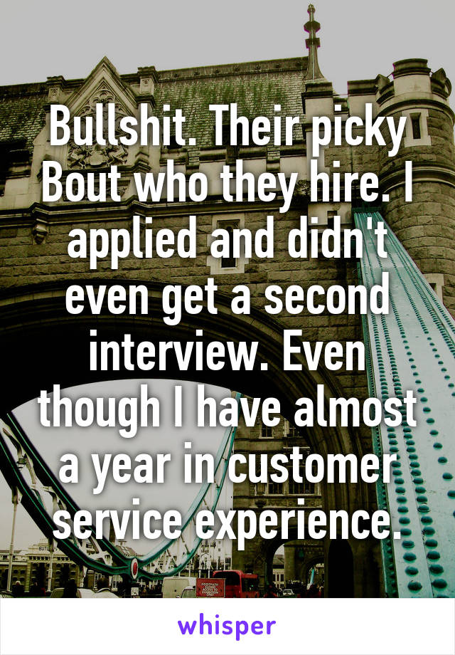 Bullshit. Their picky Bout who they hire. I applied and didn't even get a second interview. Even though I have almost a year in customer service experience.