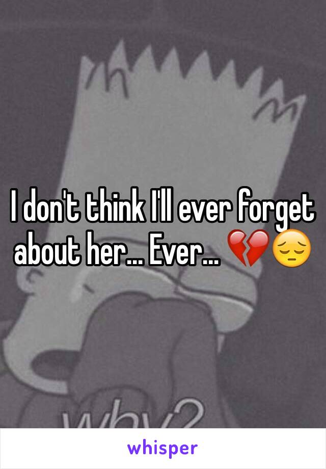 I don't think I'll ever forget about her... Ever... 💔😔