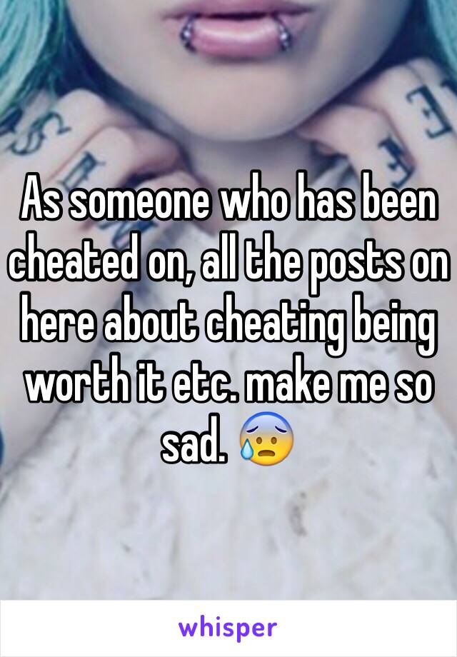 As someone who has been cheated on, all the posts on here about cheating being worth it etc. make me so sad. 😰