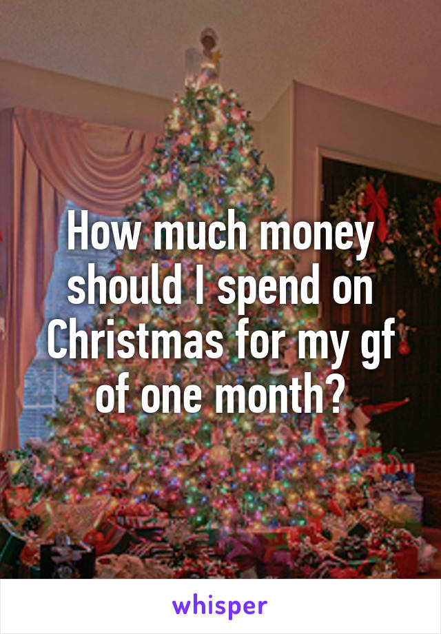 How much money should I spend on Christmas for my gf of one month?