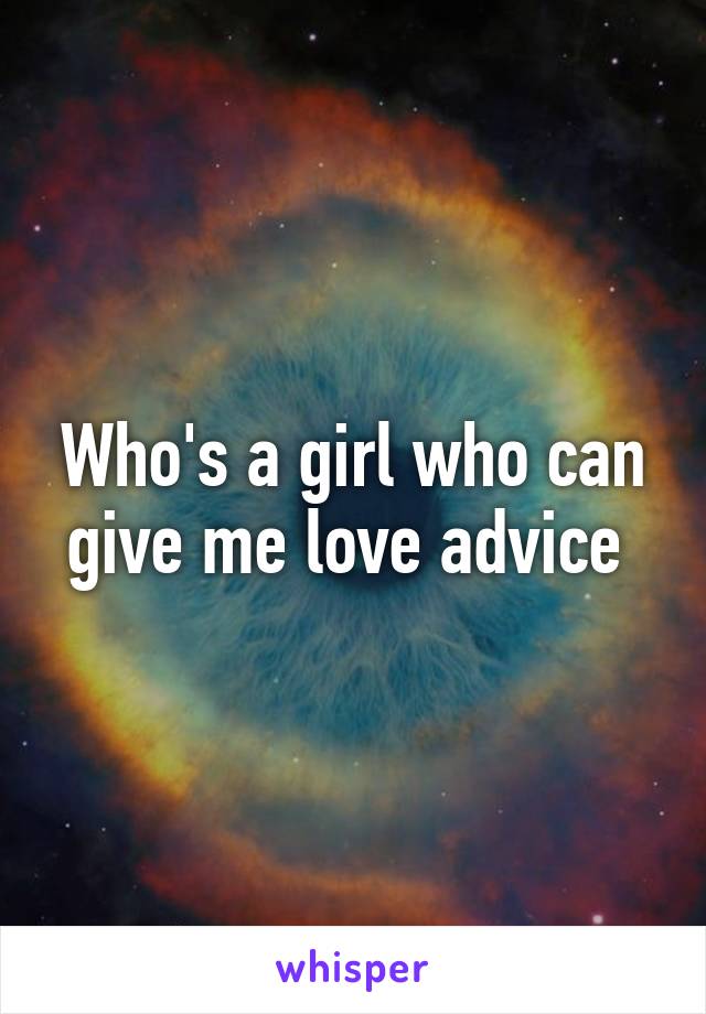 Who's a girl who can give me love advice 