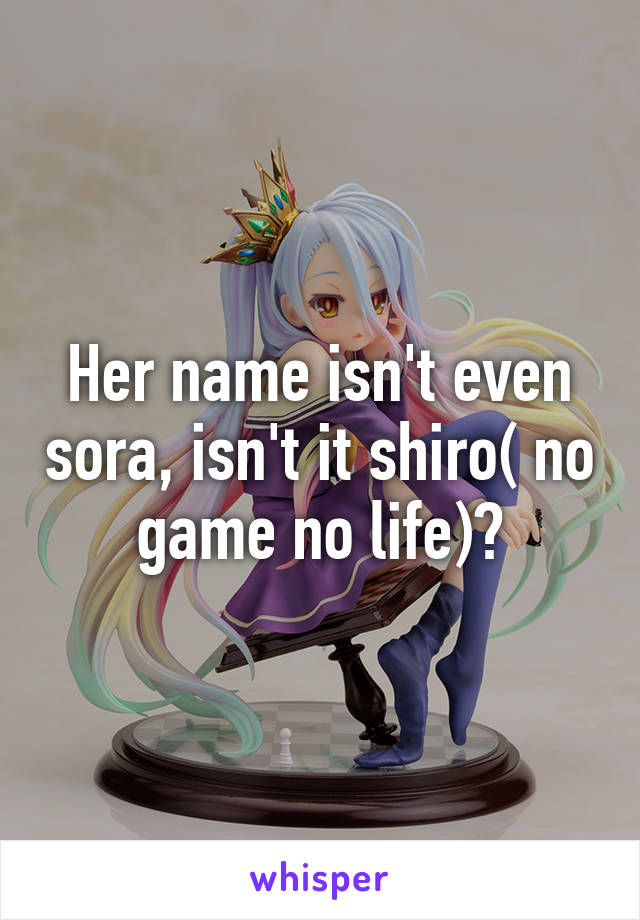 Her name isn't even sora, isn't it shiro( no game no life)?